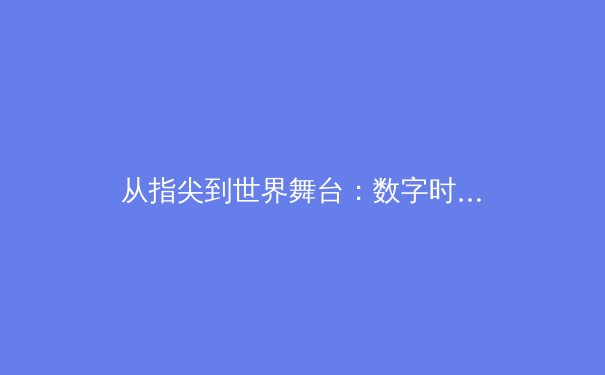 从指尖到世界舞台：数字时代体育传播的变革与辉煌 - 2