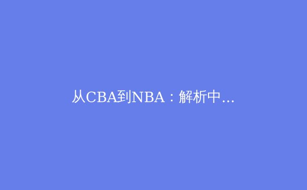 从CBA到NBA：解析中国篮球青训体系的数字化转型与未来挑战 - 3
