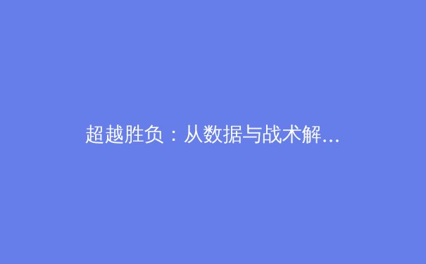 超越胜负：从数据与战术解码当代体育竞技新维度